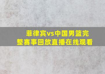 菲律宾vs中国男篮完整赛事回放直播在线观看