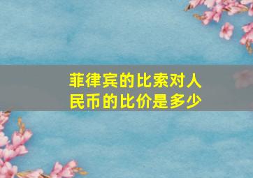 菲律宾的比索对人民币的比价是多少