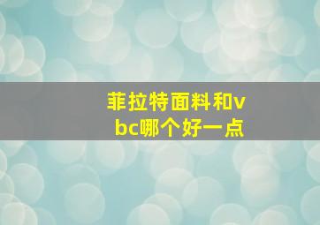 菲拉特面料和vbc哪个好一点