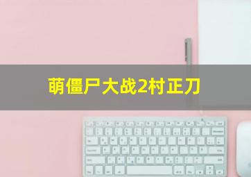 萌僵尸大战2村正刀