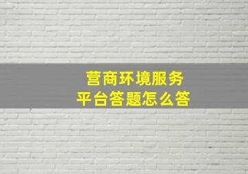 营商环境服务平台答题怎么答