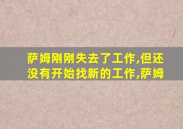 萨姆刚刚失去了工作,但还没有开始找新的工作,萨姆