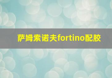 萨姆索诺夫fortino配胶