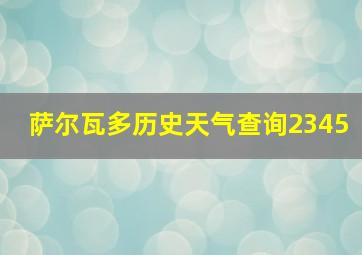 萨尔瓦多历史天气查询2345