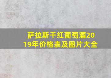 萨拉斯干红葡萄酒2019年价格表及图片大全