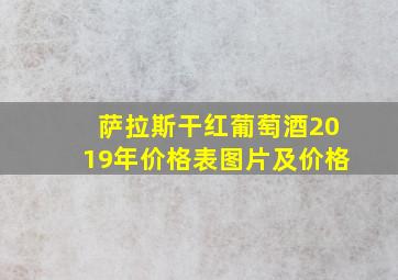 萨拉斯干红葡萄酒2019年价格表图片及价格