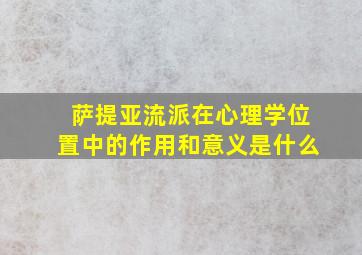 萨提亚流派在心理学位置中的作用和意义是什么