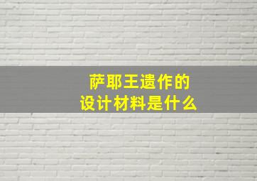 萨耶王遗作的设计材料是什么