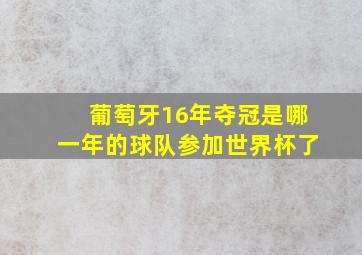 葡萄牙16年夺冠是哪一年的球队参加世界杯了