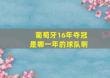 葡萄牙16年夺冠是哪一年的球队啊