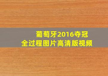 葡萄牙2016夺冠全过程图片高清版视频