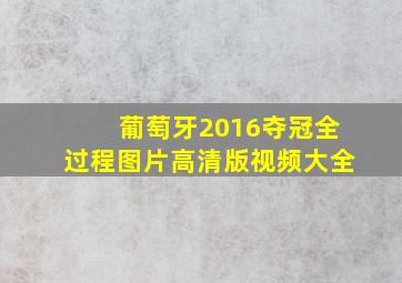 葡萄牙2016夺冠全过程图片高清版视频大全