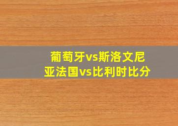 葡萄牙vs斯洛文尼亚法国vs比利时比分