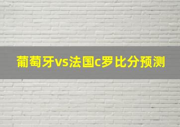 葡萄牙vs法国c罗比分预测