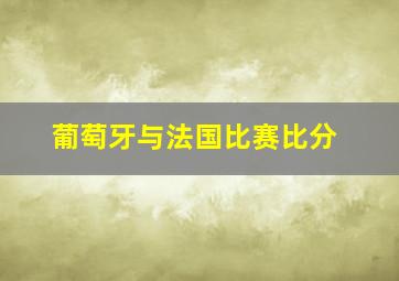 葡萄牙与法国比赛比分