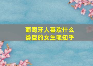 葡萄牙人喜欢什么类型的女生呢知乎