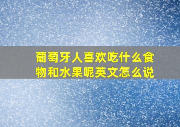 葡萄牙人喜欢吃什么食物和水果呢英文怎么说