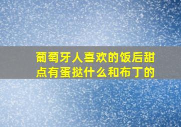 葡萄牙人喜欢的饭后甜点有蛋挞什么和布丁的