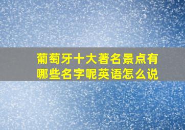 葡萄牙十大著名景点有哪些名字呢英语怎么说