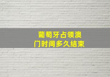 葡萄牙占领澳门时间多久结束