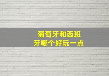 葡萄牙和西班牙哪个好玩一点