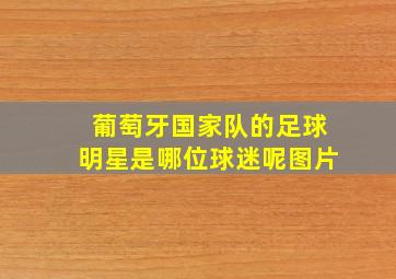 葡萄牙国家队的足球明星是哪位球迷呢图片