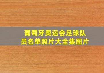 葡萄牙奥运会足球队员名单照片大全集图片