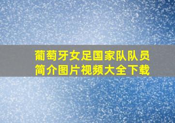 葡萄牙女足国家队队员简介图片视频大全下载