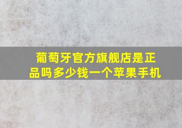 葡萄牙官方旗舰店是正品吗多少钱一个苹果手机