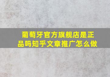 葡萄牙官方旗舰店是正品吗知乎文章推广怎么做