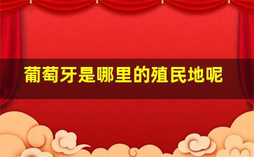 葡萄牙是哪里的殖民地呢