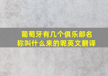 葡萄牙有几个俱乐部名称叫什么来的呢英文翻译