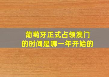 葡萄牙正式占领澳门的时间是哪一年开始的