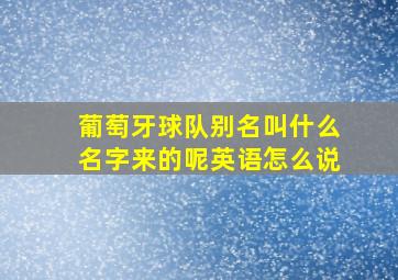 葡萄牙球队别名叫什么名字来的呢英语怎么说