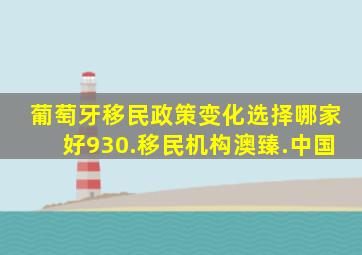 葡萄牙移民政策变化选择哪家好930.移民机构澳臻.中国