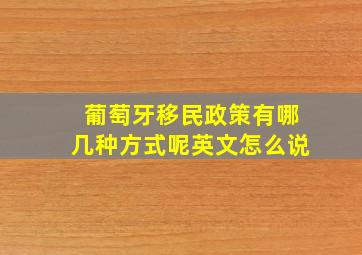 葡萄牙移民政策有哪几种方式呢英文怎么说