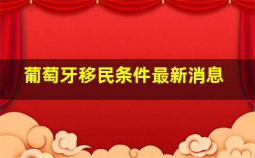 葡萄牙移民条件最新消息