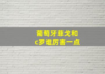 葡萄牙菲戈和c罗谁厉害一点