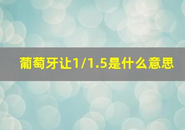 葡萄牙让1/1.5是什么意思