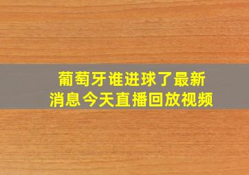 葡萄牙谁进球了最新消息今天直播回放视频