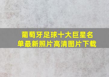 葡萄牙足球十大巨星名单最新照片高清图片下载