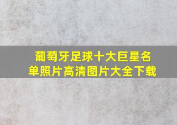 葡萄牙足球十大巨星名单照片高清图片大全下载