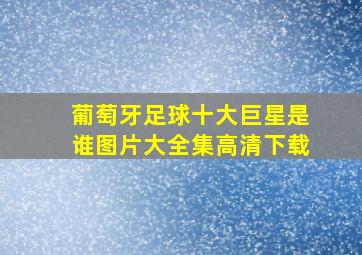 葡萄牙足球十大巨星是谁图片大全集高清下载