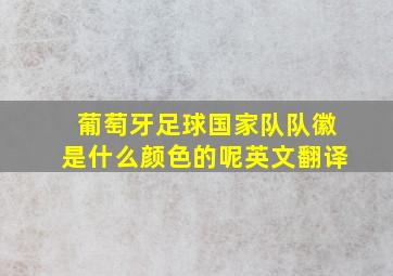 葡萄牙足球国家队队徽是什么颜色的呢英文翻译