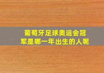 葡萄牙足球奥运会冠军是哪一年出生的人呢