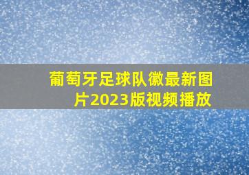 葡萄牙足球队徽最新图片2023版视频播放