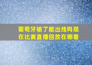 葡萄牙输了能出线吗现在比赛直播回放在哪看