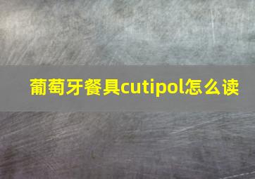 葡萄牙餐具cutipol怎么读