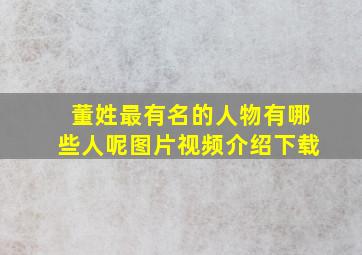 董姓最有名的人物有哪些人呢图片视频介绍下载