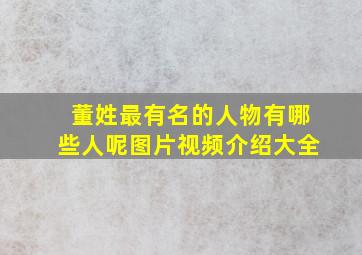 董姓最有名的人物有哪些人呢图片视频介绍大全